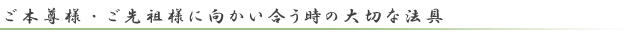 ご本尊様、ご先祖様に向かい合う時の大切なお道具